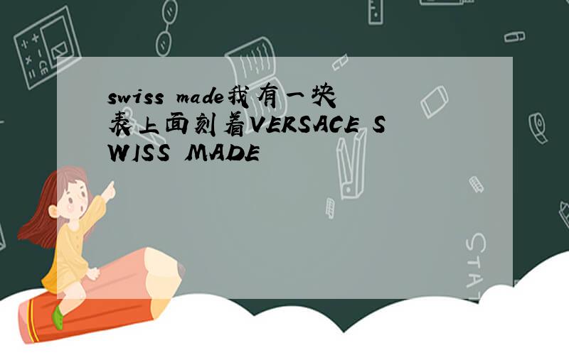 swiss made我有一块表上面刻着VERSACE SWISS MADE