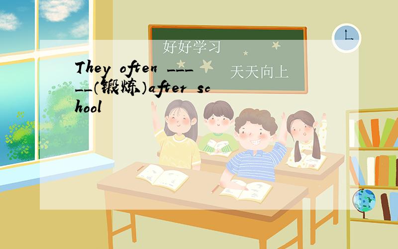 They often _____（锻炼）after school