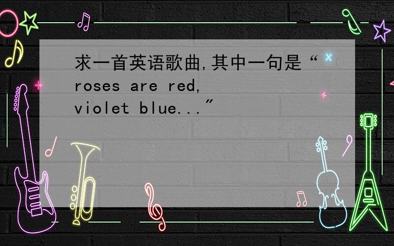 求一首英语歌曲,其中一句是“roses are red,violet blue...