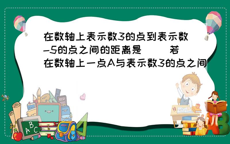 在数轴上表示数3的点到表示数-5的点之间的距离是（） 若在数轴上一点A与表示数3的点之间