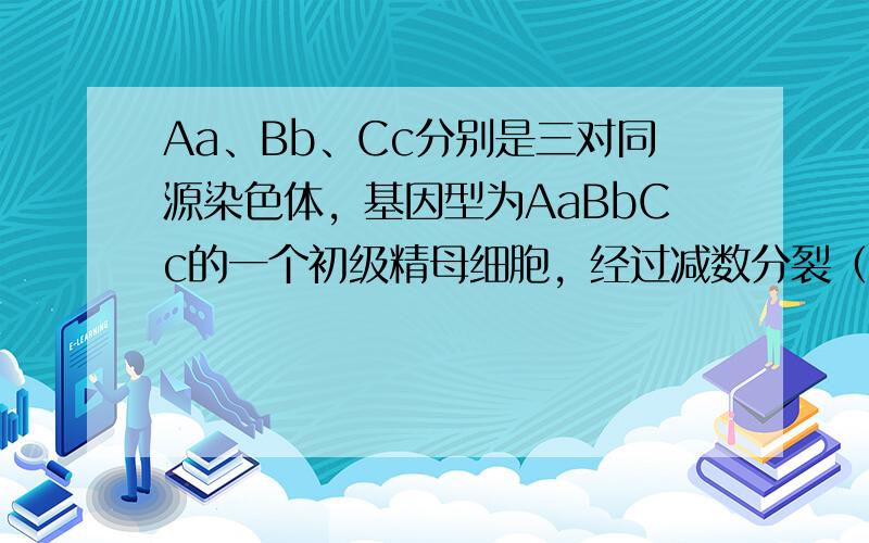 Aa、Bb、Cc分别是三对同源染色体，基因型为AaBbCc的一个初级精母细胞，经过减数分裂（不考虑交叉互换）形成的配子数