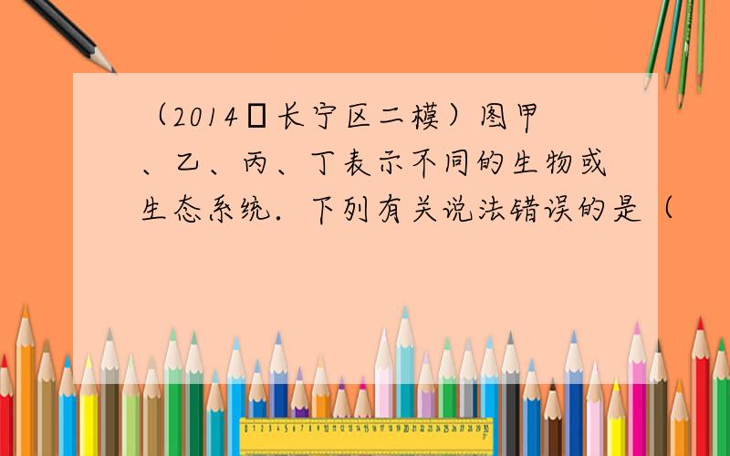 （2014•长宁区二模）图甲、乙、丙、丁表示不同的生物或生态系统．下列有关说法错误的是（　　）