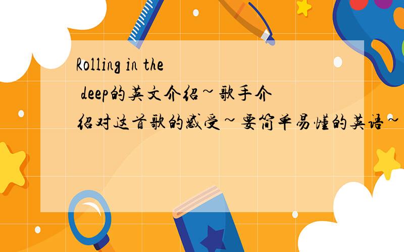 Rolling in the deep的英文介绍~歌手介绍对这首歌的感受~要简单易懂的英语~