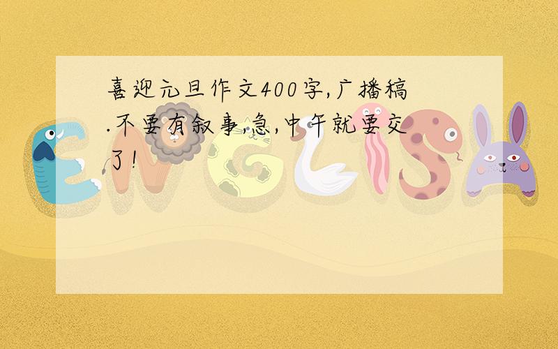 喜迎元旦作文400字,广播稿.不要有叙事,急,中午就要交了!