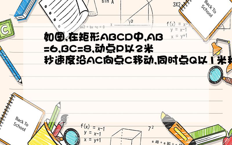 如图,在矩形ABCD中,AB=6,BC=8,动点P以2米秒速度沿AC向点C移动,同时点Q以1米秒速度从点C出发,沿CB向