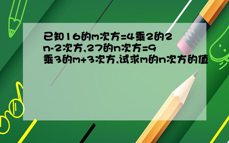 已知16的m次方=4乘2的2n-2次方,27的n次方=9乘3的m+3次方,试求m的n次方的值