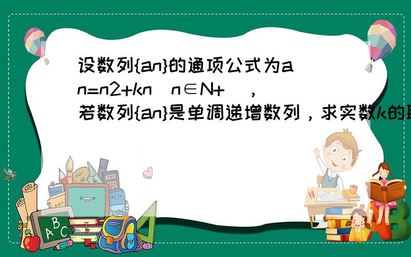 设数列{an}的通项公式为an=n2+kn（n∈N+），若数列{an}是单调递增数列，求实数k的取值范围．