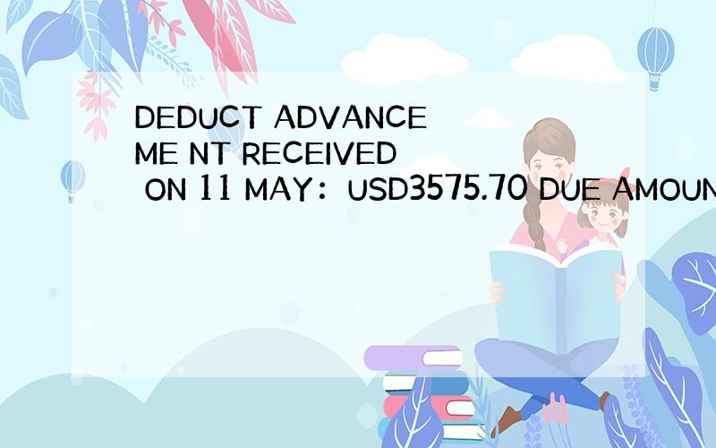 DEDUCT ADVANCEME NT RECEIVED ON 11 MAY：USD3575.70 DUE AMOUNT