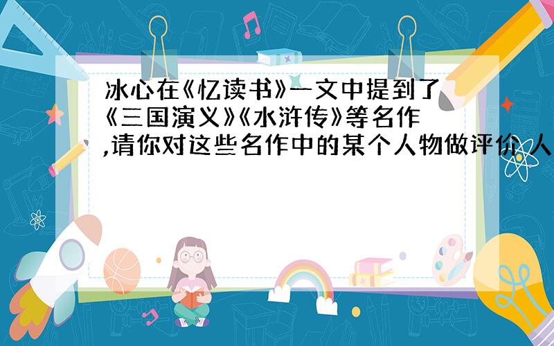 冰心在《忆读书》一文中提到了《三国演义》《水浒传》等名作,请你对这些名作中的某个人物做评价 人物