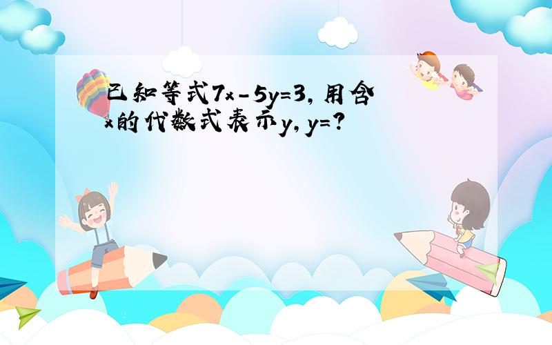 已知等式7x-5y=3,用含x的代数式表示y,y=?