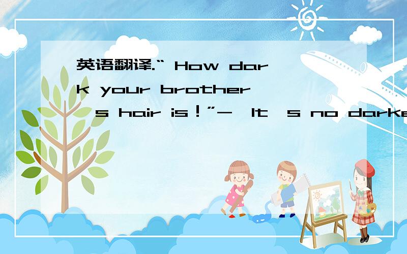 英语翻译.“ How dark your brother's hair is！”-