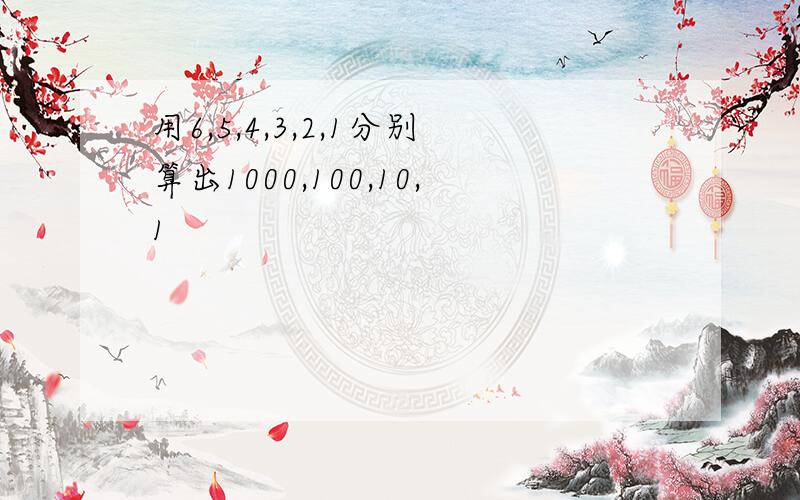 用6,5,4,3,2,1分别算出1000,100,10,1