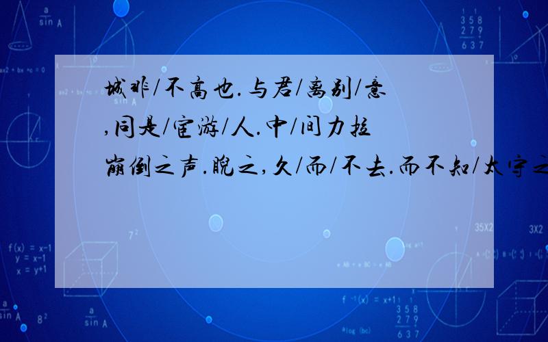 城非/不高也.与君/离别/意,同是/宦游/人.中/间力拉崩倒之声.睨之,久/而/不去.而不知/太守之/乐其乐也.请说明理