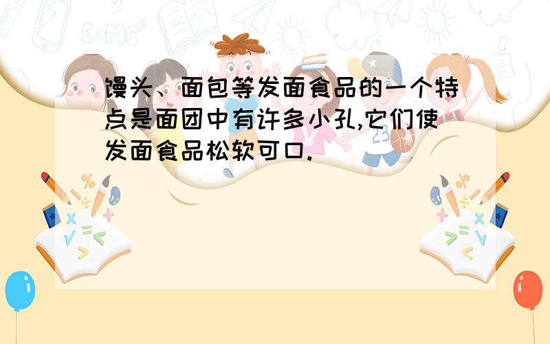 馒头、面包等发面食品的一个特点是面团中有许多小孔,它们使发面食品松软可口.