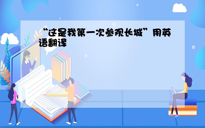 “这是我第一次参观长城”用英语翻译