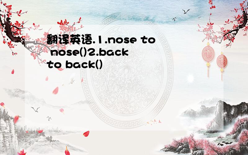 翻译英语.1.nose to nose()2.back to back()