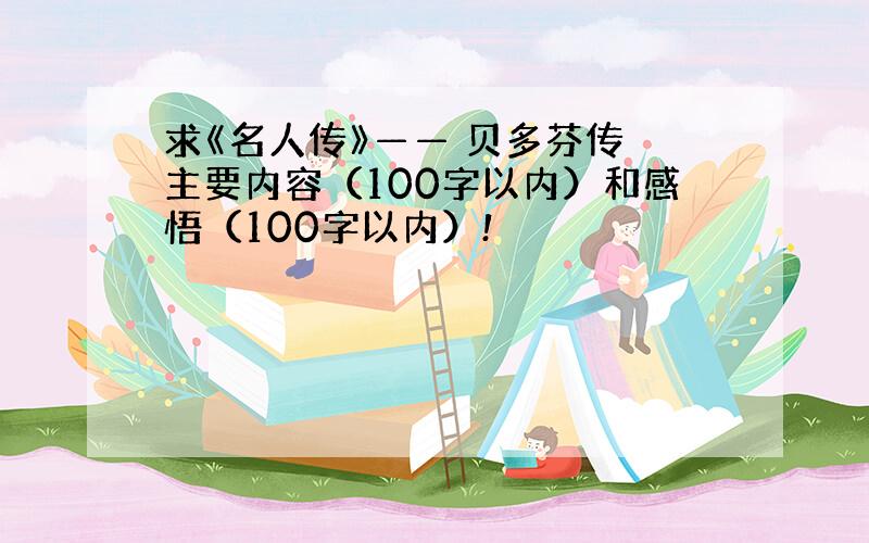 求《名人传》—— 贝多芬传 主要内容（100字以内）和感悟（100字以内）!