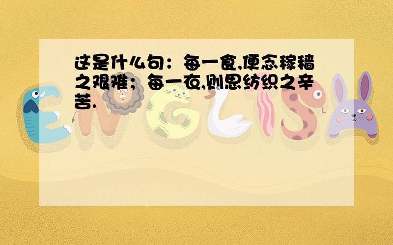 这是什么句：每一食,便念稼穑之艰难；每一衣,则思纺织之辛苦.