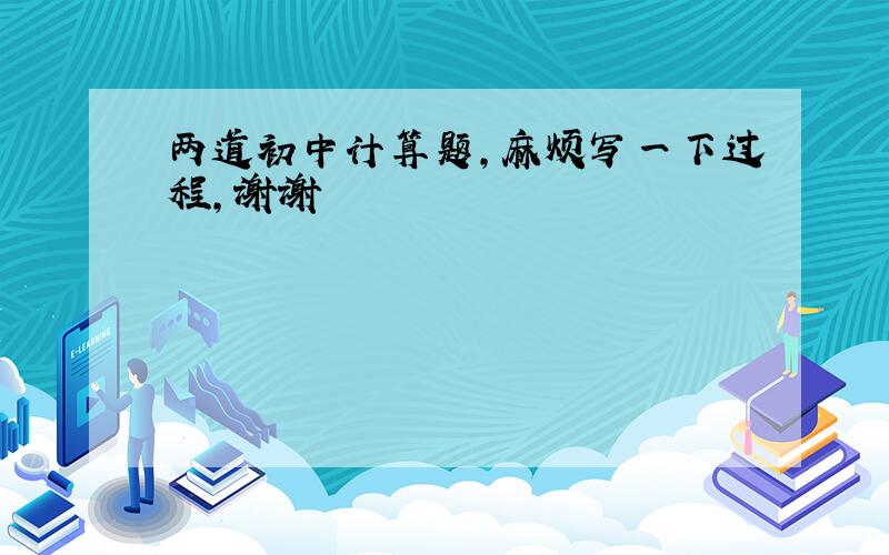 两道初中计算题,麻烦写一下过程,谢谢