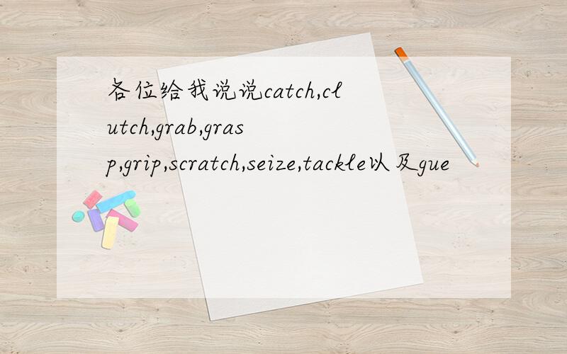 各位给我说说catch,clutch,grab,grasp,grip,scratch,seize,tackle以及gue