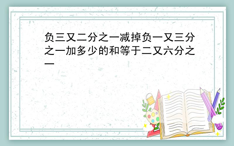 负三又二分之一减掉负一又三分之一加多少的和等于二又六分之一