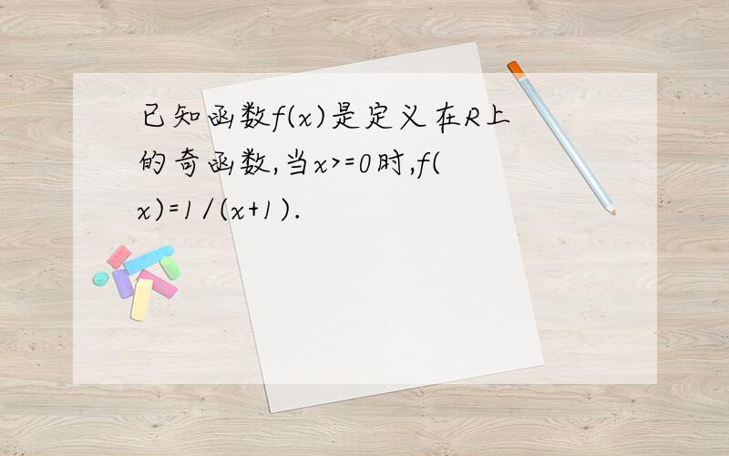 已知函数f(x)是定义在R上的奇函数,当x>=0时,f(x)=1/(x+1).