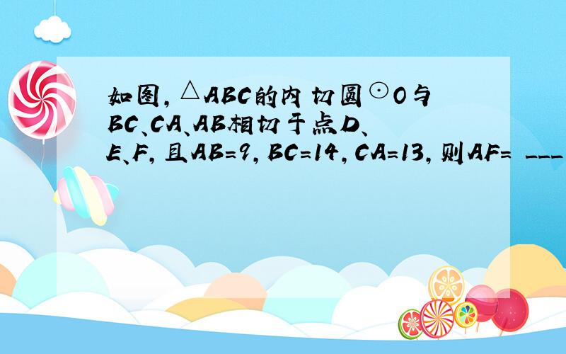 如图，△ABC的内切圆⊙O与BC、CA、AB相切于点D、E、F，且AB=9，BC=14，CA=13，则AF= ___ ．