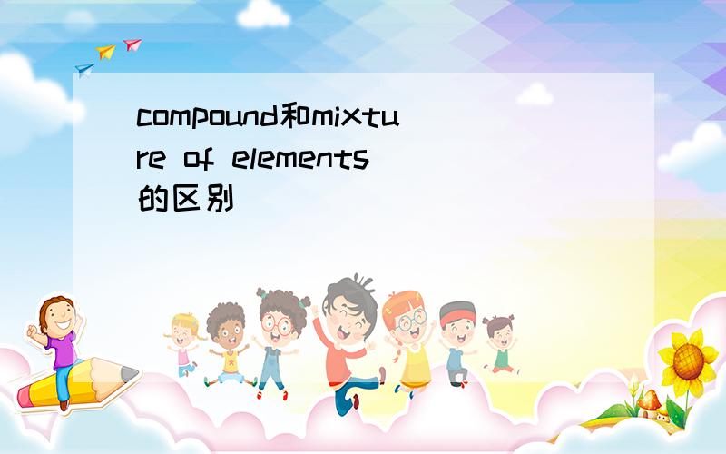 compound和mixture of elements的区别