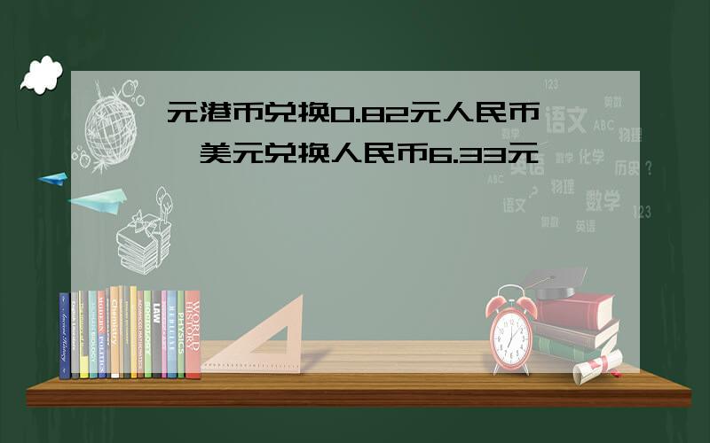 一元港币兑换0.82元人民币,一美元兑换人民币6.33元,