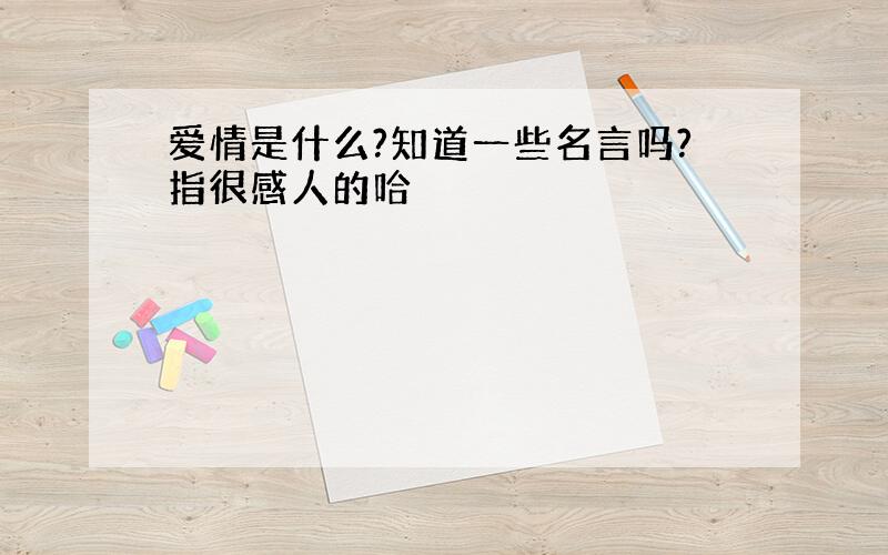 爱情是什么?知道一些名言吗?指很感人的哈