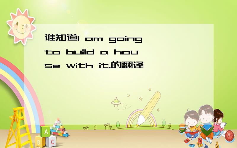 谁知道I am going to build a house with it.的翻译