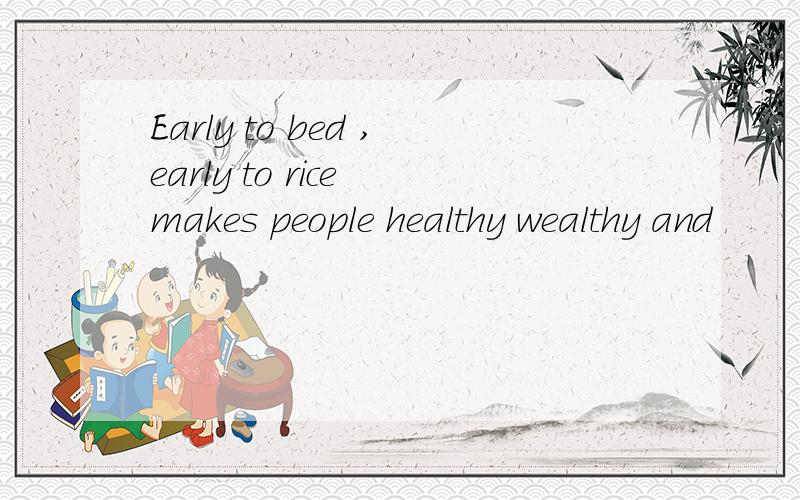 Early to bed ,early to rice makes people healthy wealthy and