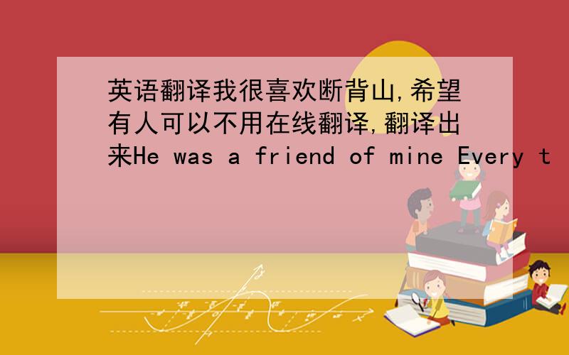 英语翻译我很喜欢断背山,希望有人可以不用在线翻译,翻译出来He was a friend of mine Every t