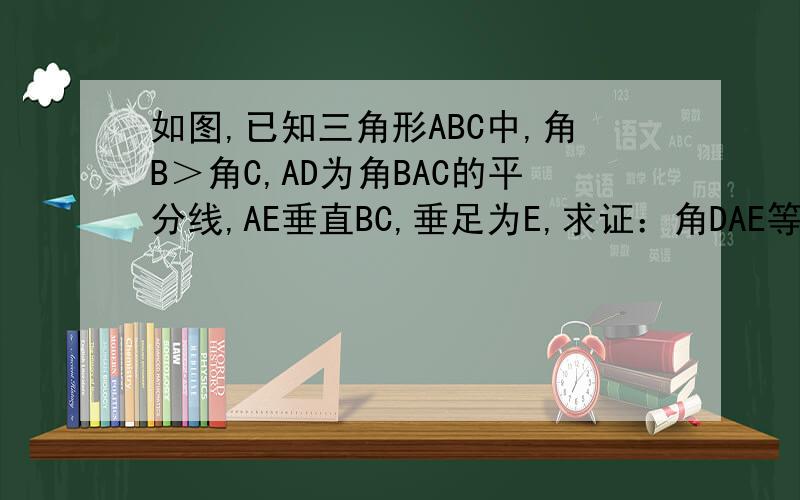 如图,已知三角形ABC中,角B＞角C,AD为角BAC的平分线,AE垂直BC,垂足为E,求证：角DAE等于二分之一（角B减