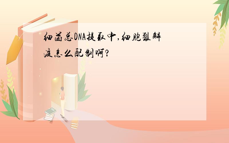 细菌总DNA提取中,细胞裂解液怎么配制啊?