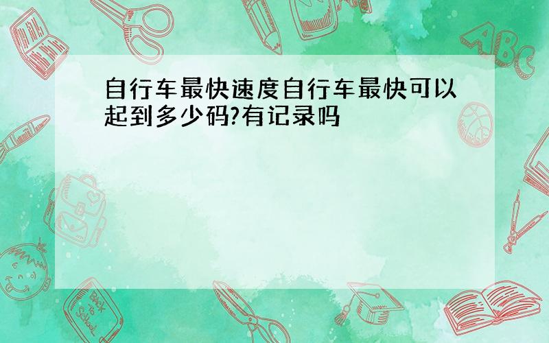 自行车最快速度自行车最快可以起到多少码?有记录吗