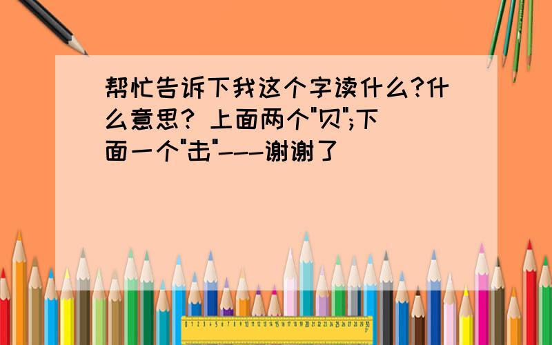 帮忙告诉下我这个字读什么?什么意思? 上面两个