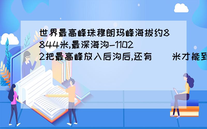 世界最高峰珠穆朗玛峰海拔约8844米,最深海沟-11022把最高峰放入后沟后,还有（）米才能到海面