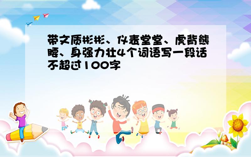 带文质彬彬、仪表堂堂、虎背熊腰、身强力壮4个词语写一段话不超过100字