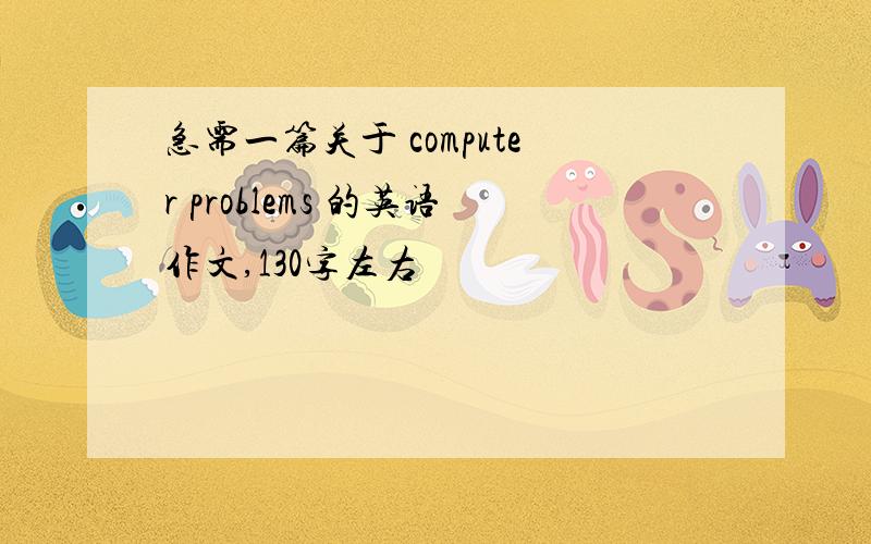 急需一篇关于 computer problems 的英语作文,130字左右