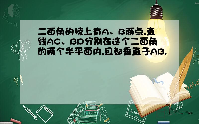 二面角的棱上有A、B两点,直线AC、BD分别在这个二面角的两个半平面内,且都垂直于AB.