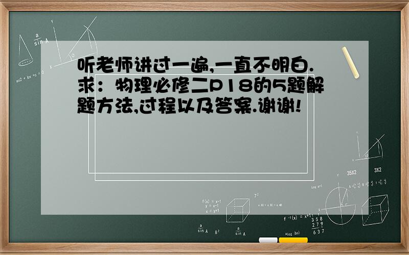 听老师讲过一遍,一直不明白.求：物理必修二P18的5题解题方法,过程以及答案.谢谢!