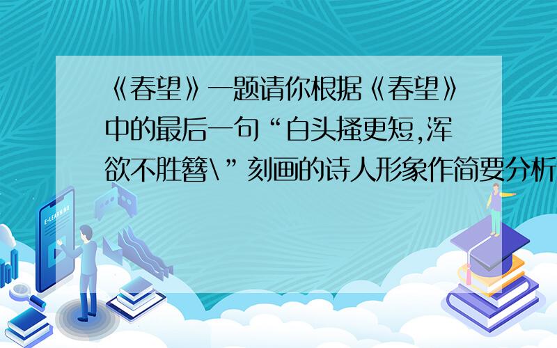 《春望》一题请你根据《春望》中的最后一句“白头搔更短,浑欲不胜簪\”刻画的诗人形象作简要分析.