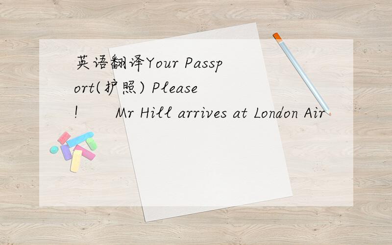 英语翻译Your Passport(护照) Please!　　Mr Hill arrives at London Air