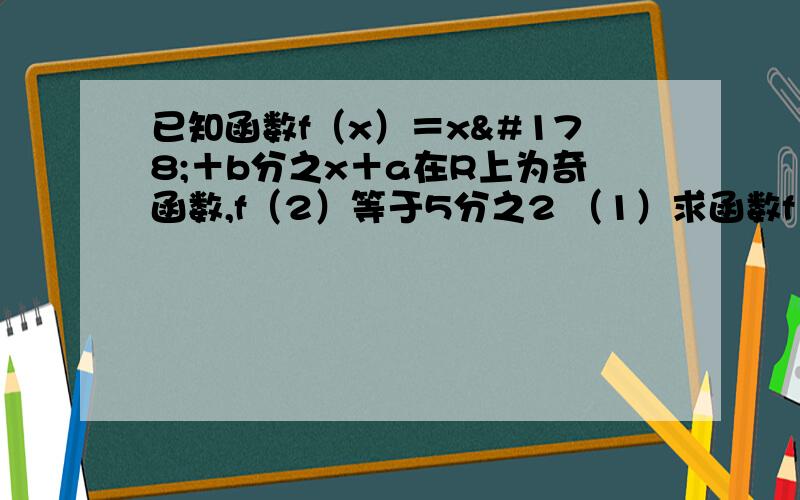 已知函数f（x）＝x²＋b分之x＋a在R上为奇函数,f（2）等于5分之2 （1）求函数f