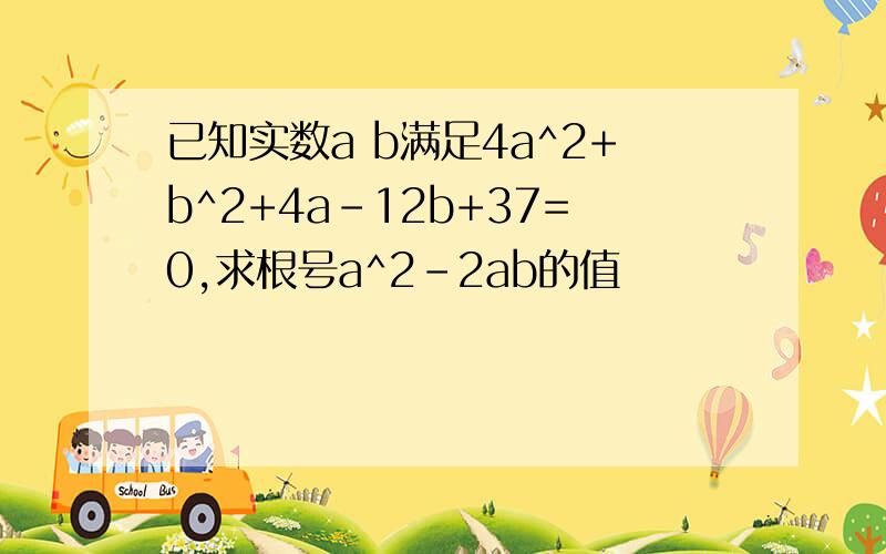 已知实数a b满足4a^2+b^2+4a-12b+37=0,求根号a^2-2ab的值