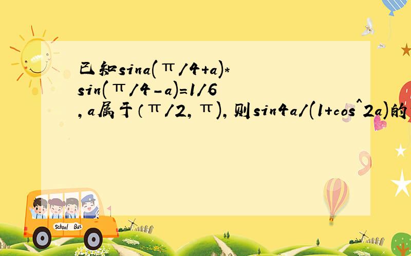 已知sina(π/4+a)*sin(π/4-a)=1/6,a属于（π/2,π),则sin4a/(1+cos^2a)的值