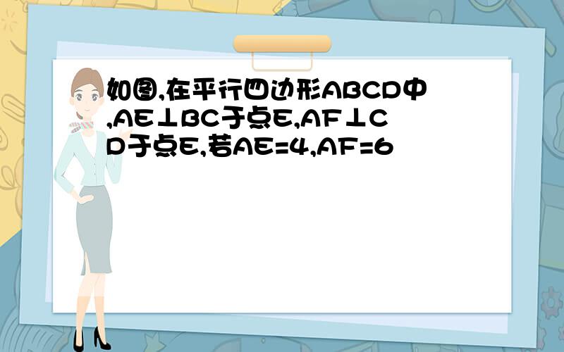 如图,在平行四边形ABCD中,AE⊥BC于点E,AF⊥CD于点E,若AE=4,AF=6