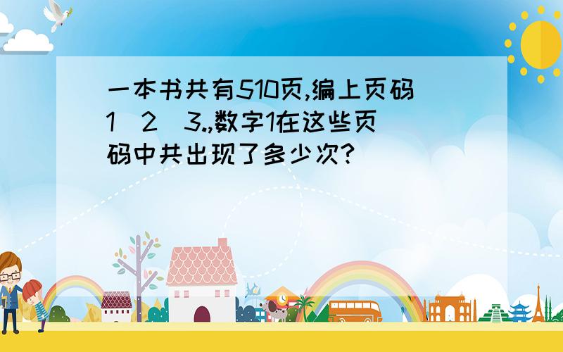 一本书共有510页,编上页码1`2`3.,数字1在这些页码中共出现了多少次?