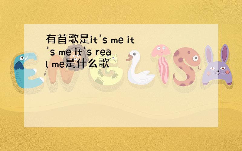 有首歌是it's me it's me it's real me是什么歌